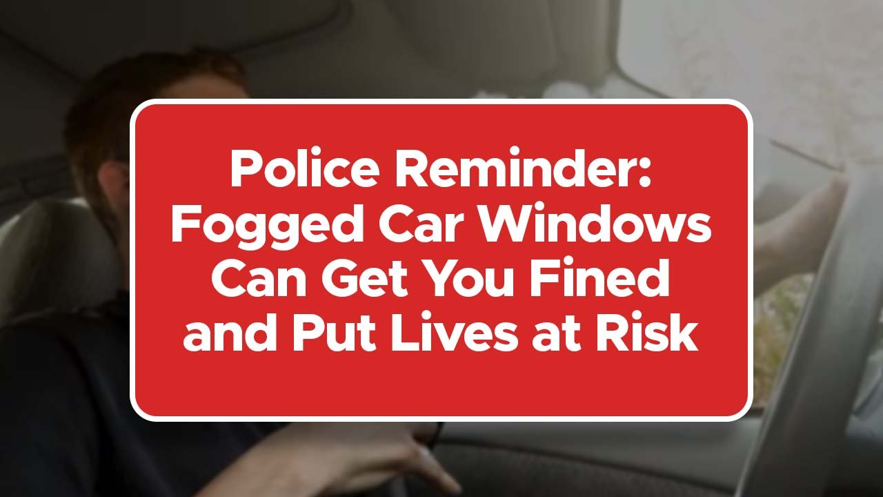 Police Reminder: Fogged Car Windows Can Get You Fined and Put Lives at Risk